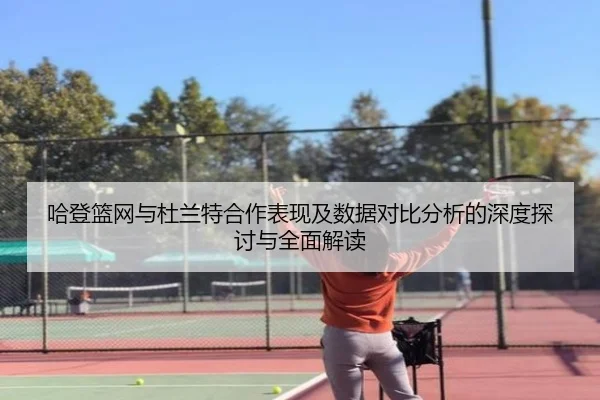 哈登篮网与杜兰特合作表现及数据对比分析的深度探讨与全面解读