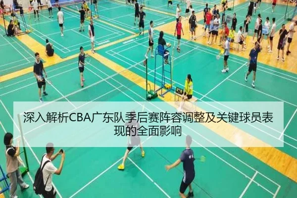 深入解析CBA广东队季后赛阵容调整及关键球员表现的全面影响